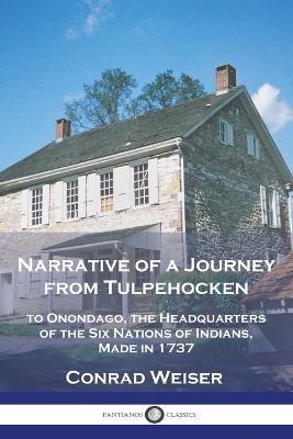 Narrative of a Journey from Tulpehocken: to Onondago, the Headquarters of the Six Nations of Indians, Made in 1737 - Conrad Weiser