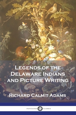 Legends of the Delaware Indians and Picture Writing - Richard Calmit Adams