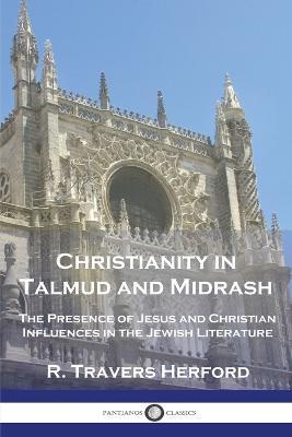 Christianity in Talmud and Midrash: The Presence of Jesus and Christian Influences in the Jewish Literature - R. Travers Herford
