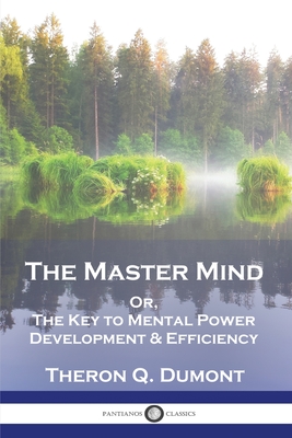 The Master Mind: Or, The Key to Mental Power Development & Efficiency - Theron Q. Dumont