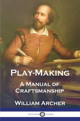 Play-Making: A Manual of Craftsmanship - William Archer