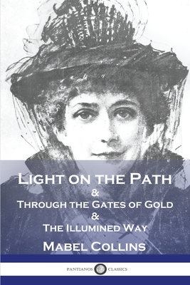 Light on the Path: & Through the Gates of Gold & The Illumined Way - Mabel Collins