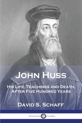 John Huss: His Life, Teachings and Death, After Five Hundred Years - David S. Schaff