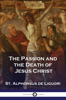 The Passion and the Death of Jesus Christ - St Alphonsus De Liguori