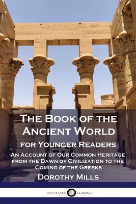 The Book of the Ancient World: For Younger Readers - An Account of Our Common Heritage from the Dawn of Civilization to the Coming of the Greeks - Dorothy Mills