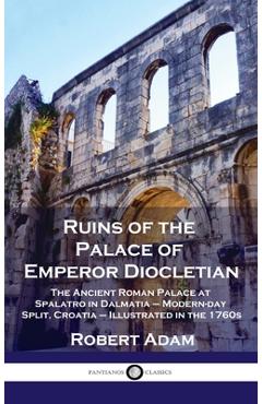 Coperta cărții 'Ruins of the Palace of Emperor Diocletian: The Ancient Roman Palace at Spalatro in Dalmatia - Modern-day Split, Croatia'