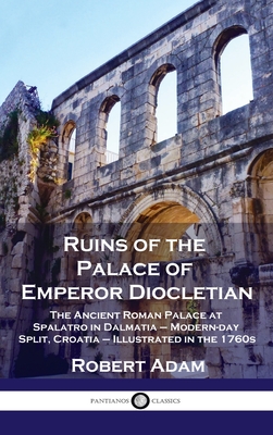 Ruins of the Palace of Emperor Diocletian: The Ancient Roman Palace at Spalatro in Dalmatia - Modern-day Split, Croatia - Illustrated in the 1760s - Robert Adam