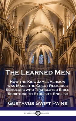 Learned Men: How the King James Version was Made; the Great Religious Scholars who Translated Bible Scripture to Exquisite English - Gustavus Swift Paine