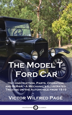 Model T Ford Car: Its Construction, Parts, Operation and Repair - A Mechanic's Illustrated Treatise on the Automobile from 1915 - Victor Wilfred Pagé