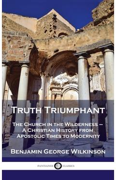 Coperta cărții 'Truth Triumphant: The Church in the Wilderness - A Christian History from Apostolic Times to Modernity - Benjamin'