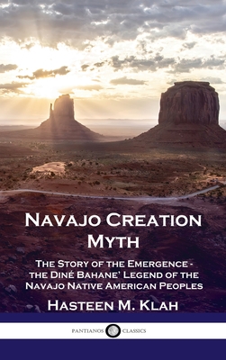 Navajo Creation Myth: The Story of the Emergence - the Diné Bahane' Legend of the Navajo Native American Peoples - Hasteen M. Klah