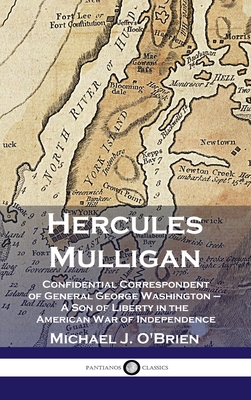 Hercules Mulligan: Confidential Correspondent of General George Washington - A Son of Liberty in the American War of Independence - Michael J. O'brien