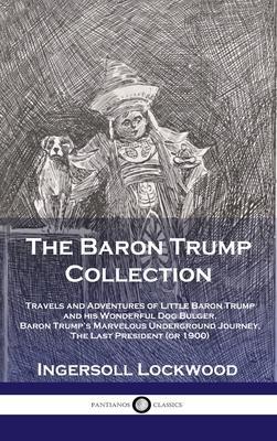 Baron Trump Collection: Travels and Adventures of Little Baron Trump and his Wonderful Dog Bulger, Baron Trump's Marvelous Underground Journey - Lockwood Ingersoll