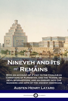 Nineveh and Its Remains: With an account of a visit to the Chaldæan Christians of Kurdistan, and the Yezidis, or devil-worshippers; and an enqu - Austen Henry Layard