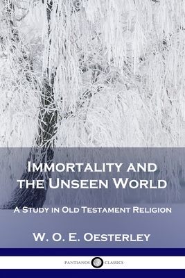 Immortality and the Unseen World: A Study in Old Testament Religion - W. O. E. Oesterley