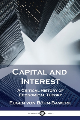 Capital and Interest: A Critical History of Economical Theory - Eugen Von Böhm-bawerk