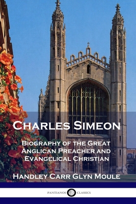 Charles Simeon: Biography of the Great Anglican Preacher and Evangelical Christian - Handley Carr Glyn Moule