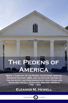 The Pedens of America: Being a summary of the Peden, Alexander, Morton, Morrow Reunion 1899, and an Outline History of the Ancestry and Desce - Eleanor M. Hewell