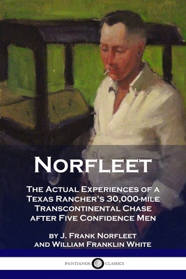 Norfleet: The Actual Experiences of a Texas Rancher's 30,000-mile Transcontinental Chase after Five Confidence Men - J. Frank Norfleet