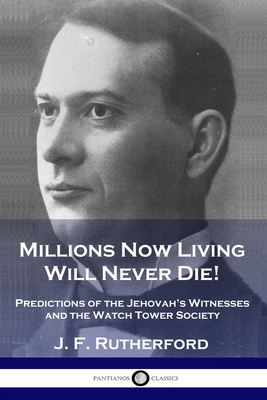 Millions Now Living Will Never Die!: Predictions of the Jehovah's Witnesses and the Watch Tower Society - J. F. Rutherford