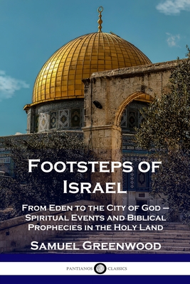 Footsteps of Israel: From Eden to the City of God - Spiritual Events and Biblical Prophecies in the Holy Land - Samuel Greenwood