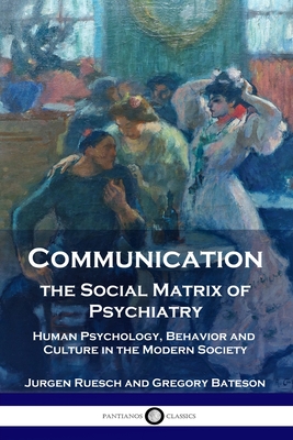 Communication, the Social Matrix of Psychiatry: Human Psychology, Behavior and Culture in the Modern Society - Jurgen Ruesch