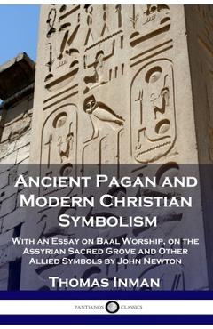 Poza produsului Ancient Pagan and Modern Christian Symbolism: With an Essay on Baal Worship, on the Assyrian Sacred Grove and Other Allied Symbols by John Newton - Thomas Inman