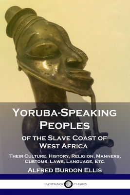 Yoruba-Speaking Peoples of the Slave Coast of West Africa: Their Culture, History, Religion, Manners, Customs, Laws, Language, Etc. - Alfred Burdon Ellis