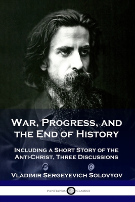 War, Progress, and the End of History: Including a Short Story of the Anti-Christ, Three Discussions - Vladimir Sergeyevich Solovyov