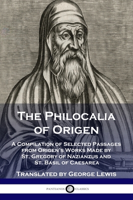 The Philocalia of Origen: A Compilation of Selected Passages from Origen's Works Made by St. Gregory of Nazianzus and St. Basil of Caesarea - Origen