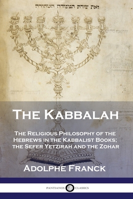 The Kabbalah: The Religious Philosophy of the Hebrews in the Kabbalist Books; the Sefer Yetzirah and the Zohar - Adolphe Franck