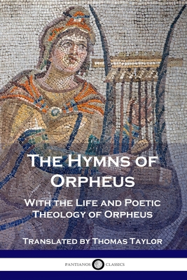The Hymns of Orpheus: With the Life and Poetic Theology of Orpheus - Orpheus