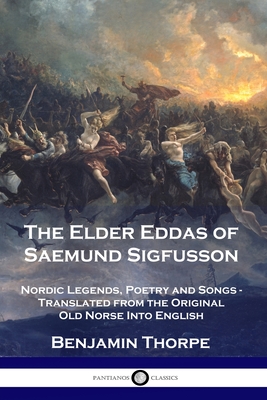 The Elder Eddas of Saemund Sigfusson: Nordic Legends, Poetry and Songs - Translated from the Original Old Norse Into English - Benjamin Thorpe