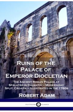 Ruins of the Palace of Emperor Diocletian: The Ancient Roman Palace at Spalatro in Dalmatia - Modern-day Split, Croatia - Illustrated in the 1760s - Robert Adam