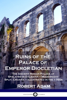 Ruins of the Palace of Emperor Diocletian: The Ancient Roman Palace at Spalatro in Dalmatia - Modern-day Split, Croatia - Illustrated in the 1760s - Robert Adam