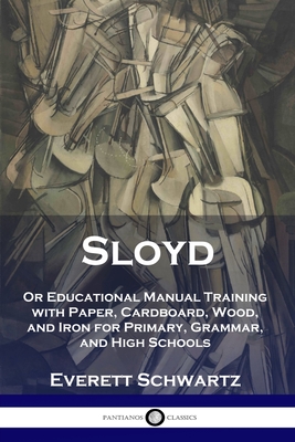 Sloyd: Or Educational Manual Training with Paper, Cardboard, Wood, and Iron for Primary, Grammar, and High Schools - Everett Schwartz
