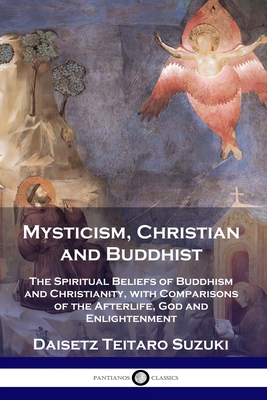 Mysticism, Christian and Buddhist: The Spiritual Beliefs of Buddhism and Christianity, with Comparisons of the Afterlife, God and Enlightenment - Deisetz Teitaro Suzuki