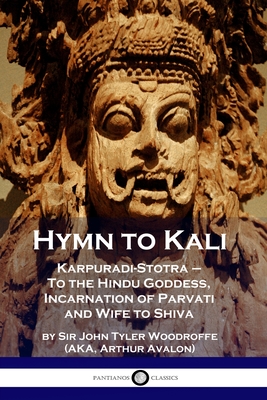 Hymn to Kali: Karpuradi-Stotra - To the Hindu Goddess, Incarnation of Parvati and Wife to Shiva - John Tyler Woodruffe
