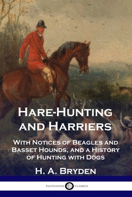 Hare-Hunting and Harriers: With Notices of Beagles and Basset Hounds, and a History of Hunting with Dogs - H. A. Bryden