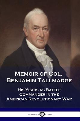 Memoir of Col. Benjamin Tallmadge: His Years as Battle Commander in the American Revolutionary War - Benjamin Tallmadge