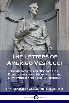 The Letters of Amerigo Vespucci: Documents of his Discoveries, Exploration and Mapping of the New World and South Americas - Amerigo Vespucci
