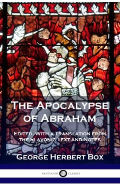 The Apocalypse of Abraham: Edited, With a Translation from the Slavonic Text and Notes - George Herbert Box