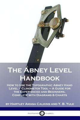 The Abney Level Handbook: How to Use the Topographic Abney Hand Level / Clinometer Tool - A Guide for the Experienced and Beginners, Complete wi - Hartley Amasa Calkins