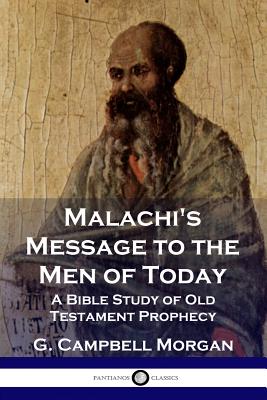 Malachi's Message to the Men of Today: A Bible Study of Old Testament Prophecy - G. Campbell Morgan