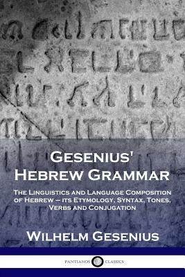 Gesenius' Hebrew Grammar: The Linguistics and Language Composition of Hebrew - its Etymology, Syntax, Tones, Verbs and Conjugation - Wilhelm Gesenius