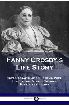 Poza produsului Fanny Crosby's Life Story: Autobiography of a Christian Poet, Lyricist and Mission Worker Blind from Infancy - Fanny Crosby