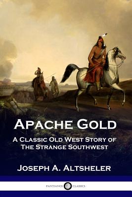 Apache Gold: A Classic Old West Story of The Strange Southwest - Joseph A. Altsheler