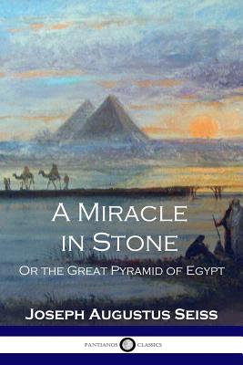 A Miracle in Stone: Or the Great Pyramid of Egypt - Joseph Augustus Seiss