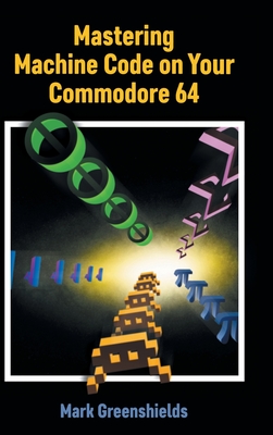 Mastering Machine Code on Your Commodore 64 - Mark Greenshields