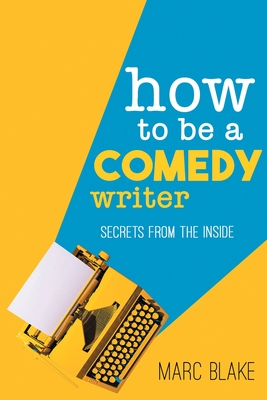 How to Be a Comedy Writer: Secrets from the Inside - Marc Blake